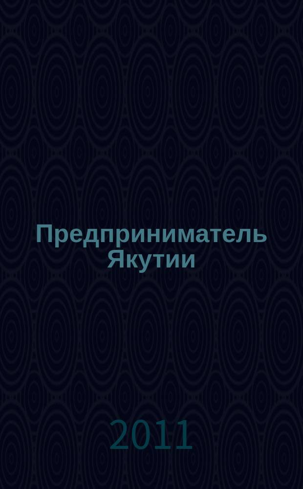 Предприниматель Якутии : ежемесячный деловой журнал. 2011, № 8 (140)