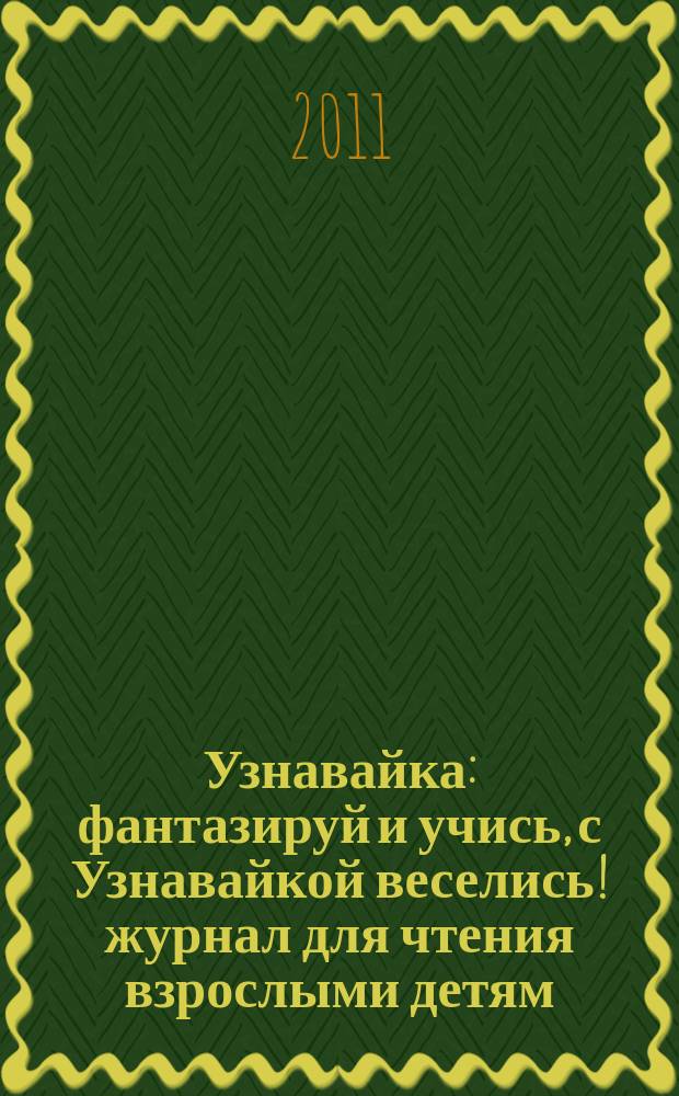 Узнавайка : фантазируй и учись, с Узнавайкой веселись !журнал для чтения взрослыми детям. 2011, № 1 (9)