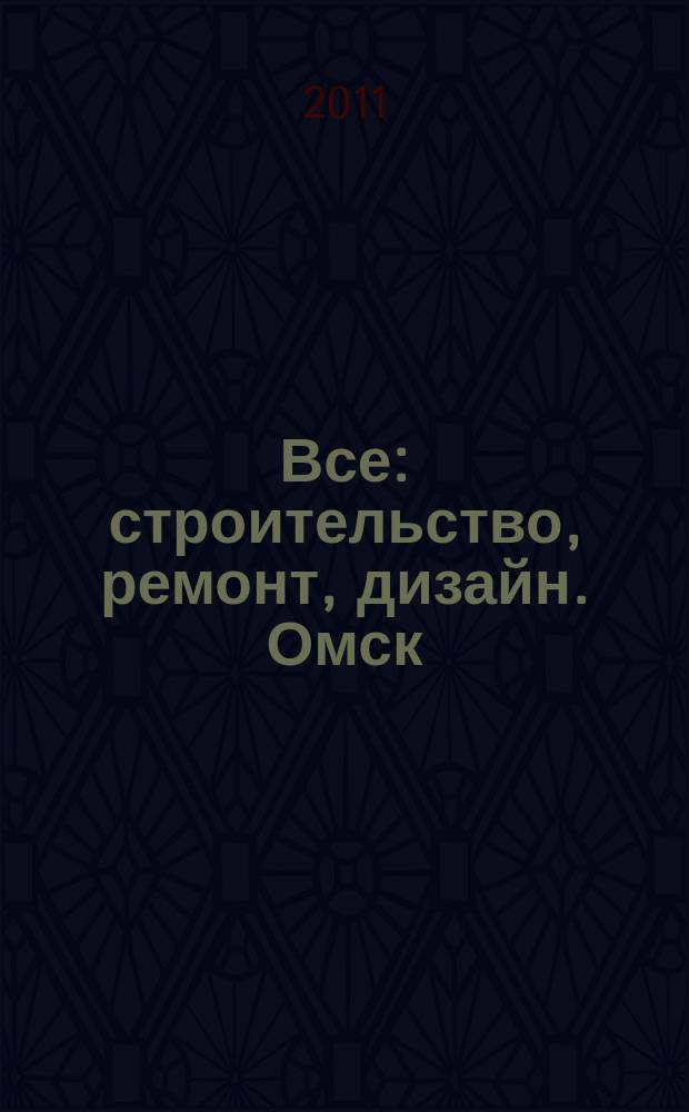 Все: строительство, ремонт, дизайн. Омск : рекламно-информационное издание. 2011, № 18 (18)