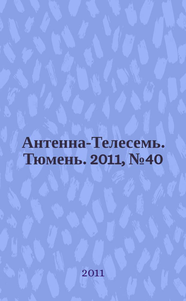 Антенна-Телесемь. Тюмень. 2011, № 40 (129)