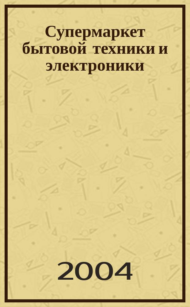 Супермаркет бытовой техники и электроники : новинки. Бренды. Технологии. Рейтинги. Тесты информационный журнал о столичном рынке бытовой техники и электроники журн. для всех, кто выбирает лучшее. 2004, № 1 (5)