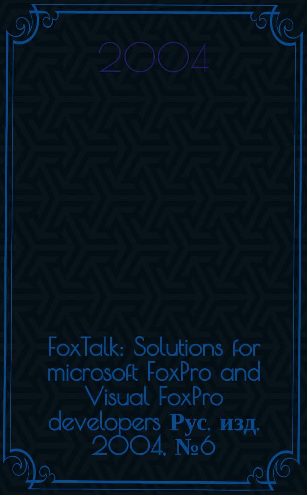 FoxTalk : Solutions for microsoft FoxPro and Visual FoxPro developers Рус. изд. 2004, № 6 (84)
