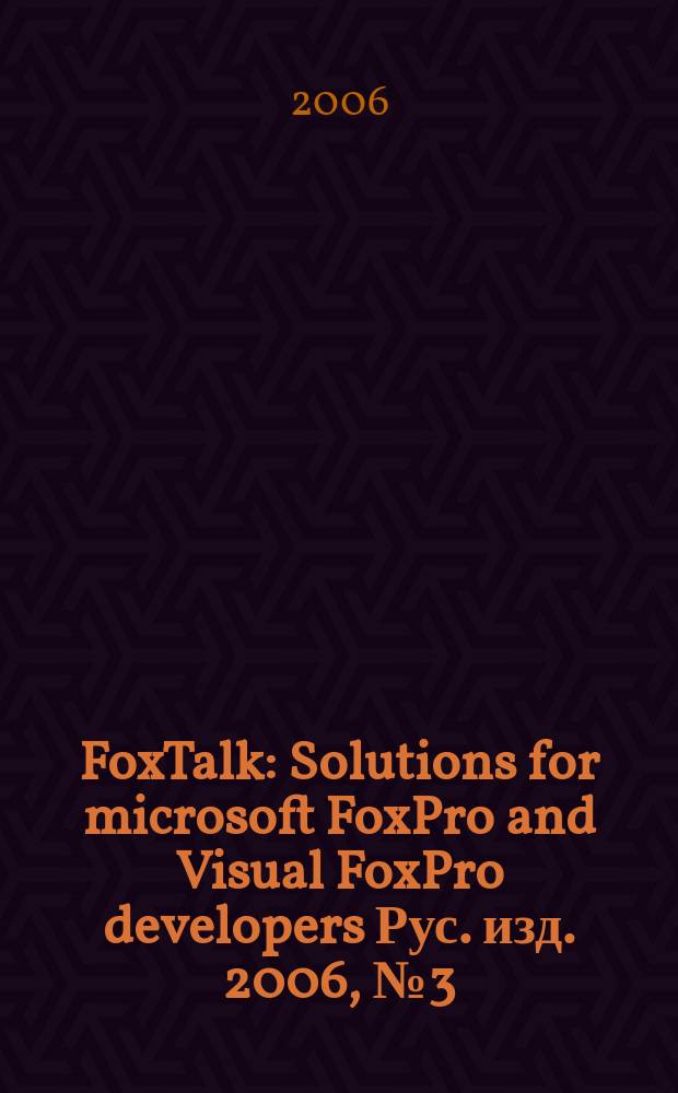 FoxTalk : Solutions for microsoft FoxPro and Visual FoxPro developers Рус. изд. 2006, № 3 (105)