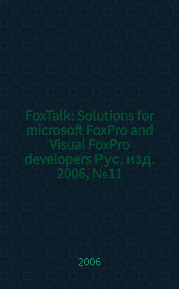 FoxTalk : Solutions for microsoft FoxPro and Visual FoxPro developers Рус. изд. 2006, № 11 (113)