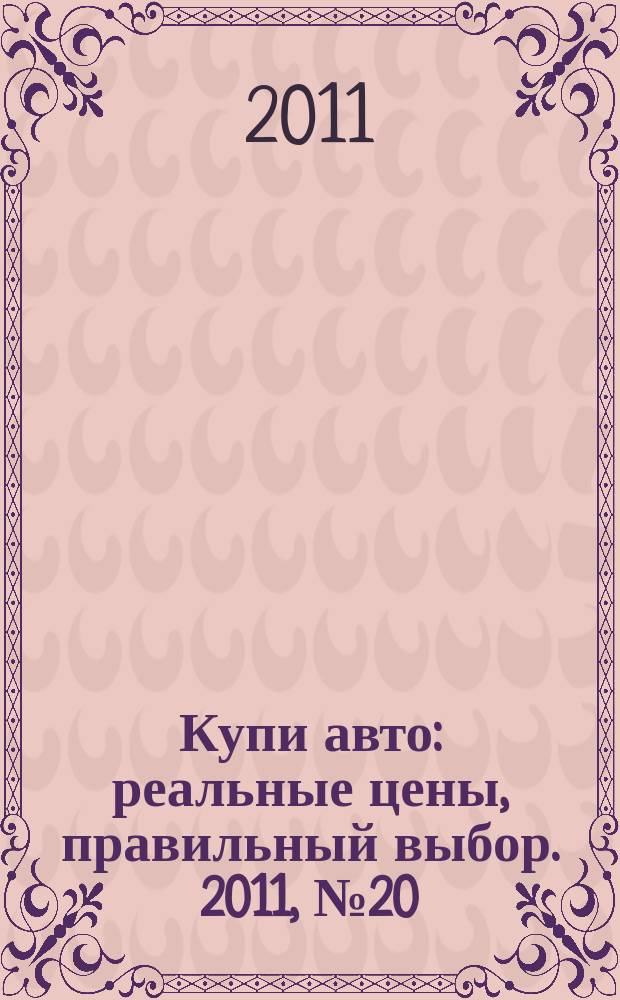 Купи авто : реальные цены, правильный выбор. 2011, № 20