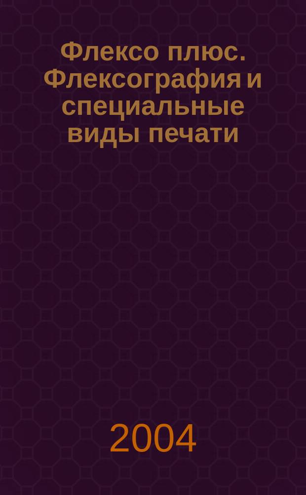 Флексо плюс. Флексография и специальные виды печати : Науч.-техн. журн. для интересующихся флексограф., глубокой, трафарет., тампон. и др. спец. видами печати, их применением, особенностями их, допеч., печ. и отделоч. технологий. 2004, № 5 (41)