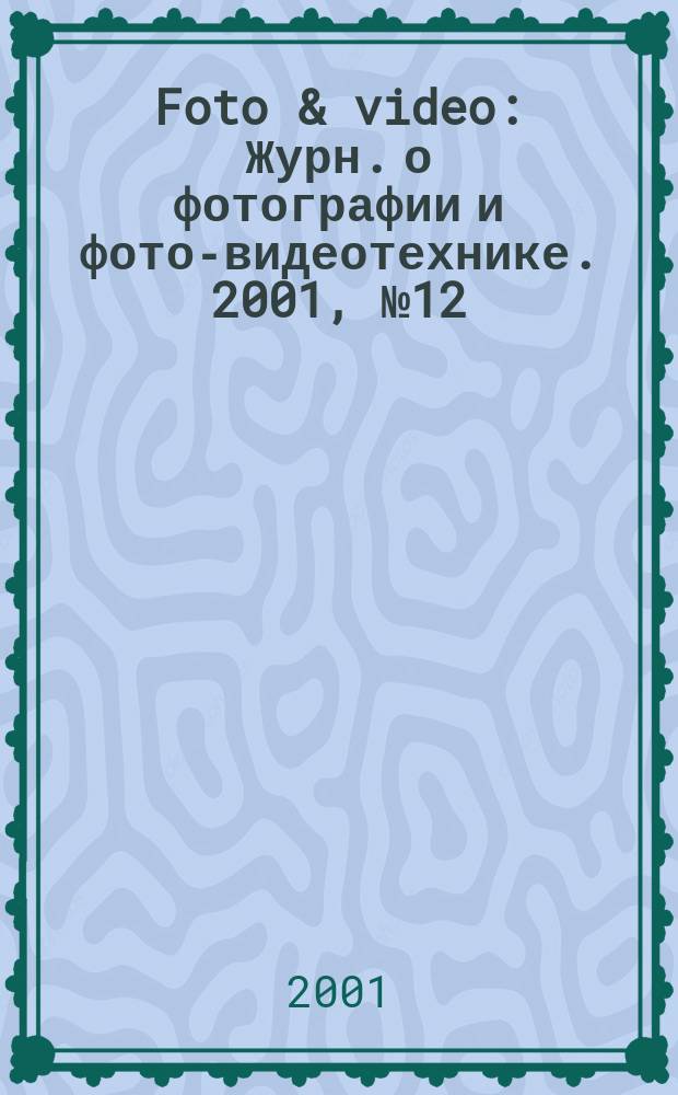 Foto & video : Журн. о фотографии и фото-видеотехнике. 2001, № 12 (56)