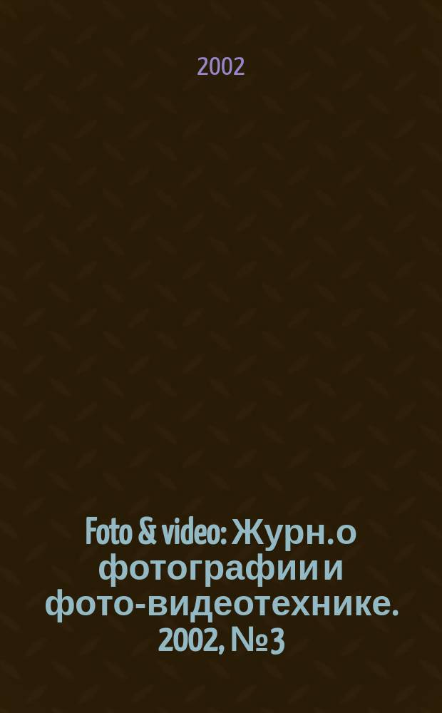 Foto & video : Журн. о фотографии и фото-видеотехнике. 2002, № 3 (59)