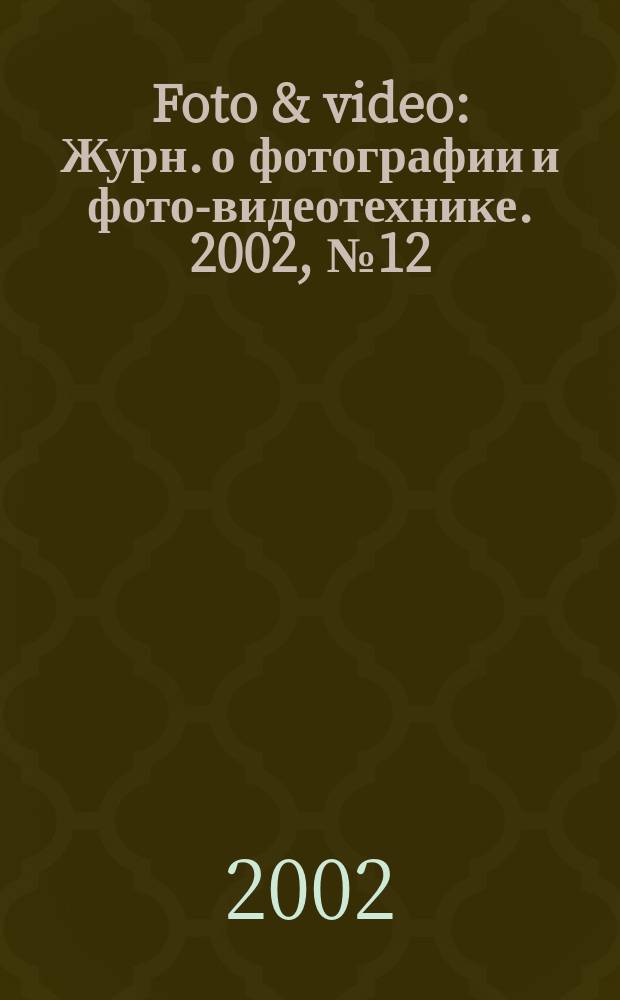 Foto & video : Журн. о фотографии и фото-видеотехнике. 2002, № 12 (68)