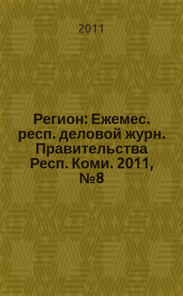 Регион : Ежемес. респ. деловой журн. Правительства Респ. Коми. 2011, № 8 (171)