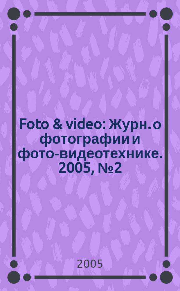Foto & video : Журн. о фотографии и фото-видеотехнике. 2005, № 2 (94)