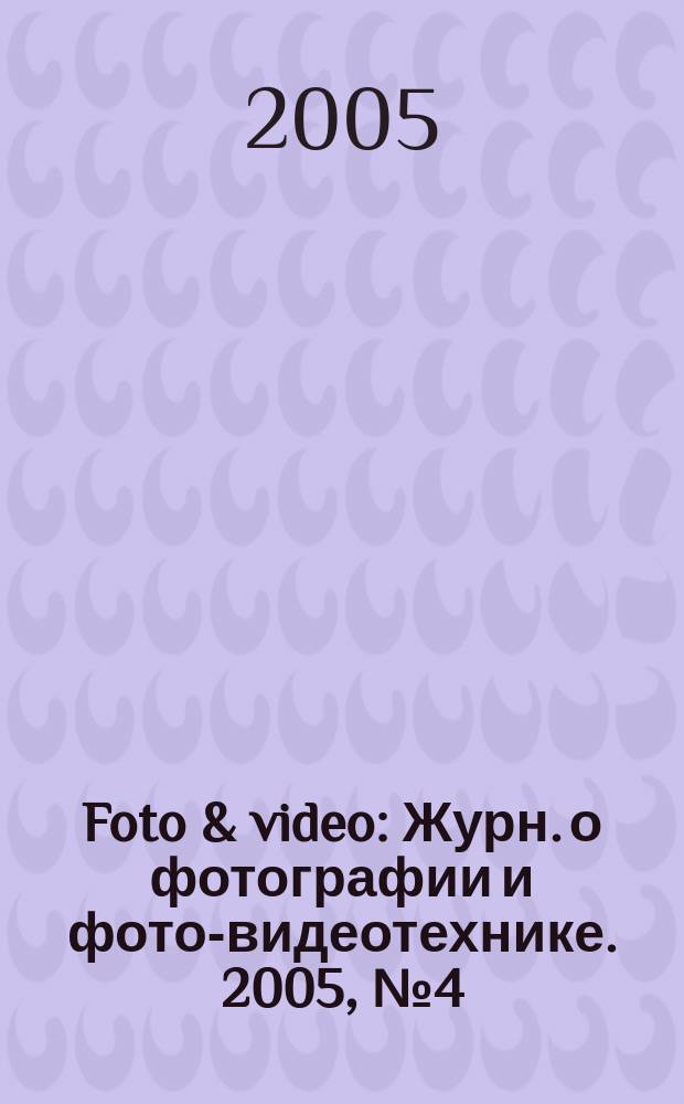 Foto & video : Журн. о фотографии и фото-видеотехнике. 2005, № 4 (96)