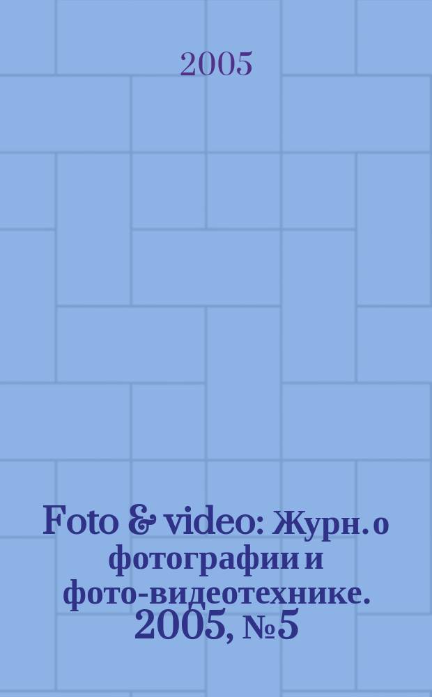Foto & video : Журн. о фотографии и фото-видеотехнике. 2005, № 5 (97)