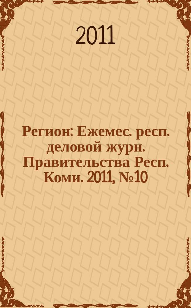 Регион : Ежемес. респ. деловой журн. Правительства Респ. Коми. 2011, № 10 (173)