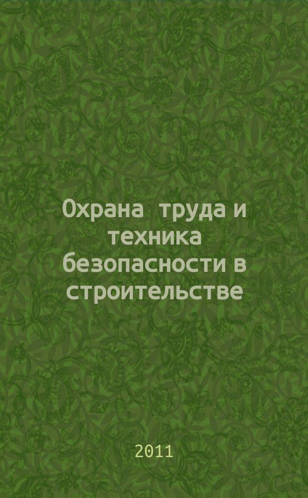 Охрана труда и техника безопасности в строительстве : Ежемес. произв.-техн. журн. 2011, № 11