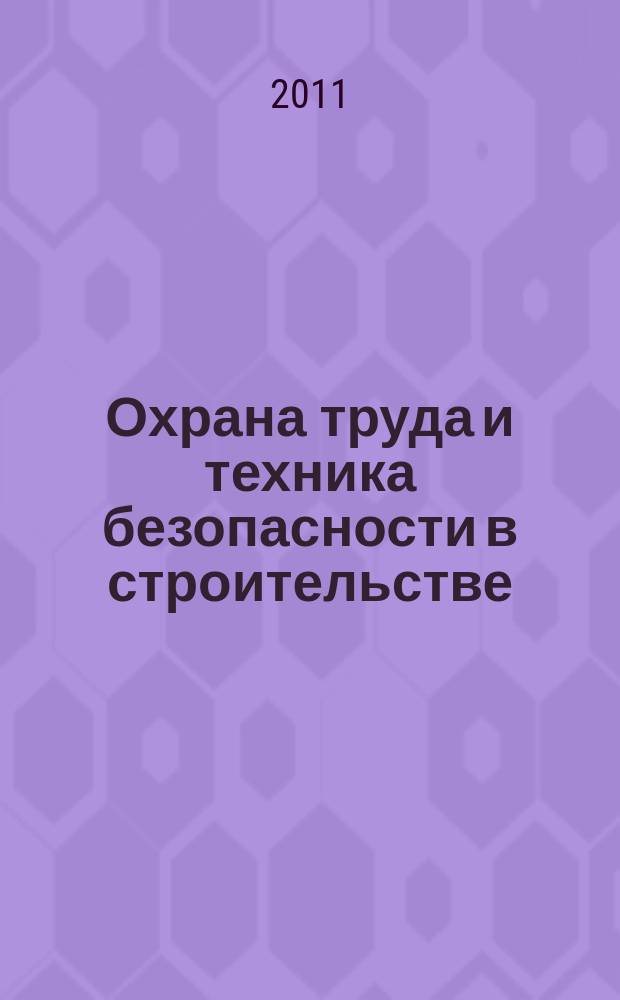 Охрана труда и техника безопасности в строительстве : Ежемес. произв.-техн. журн. 2011, № 10