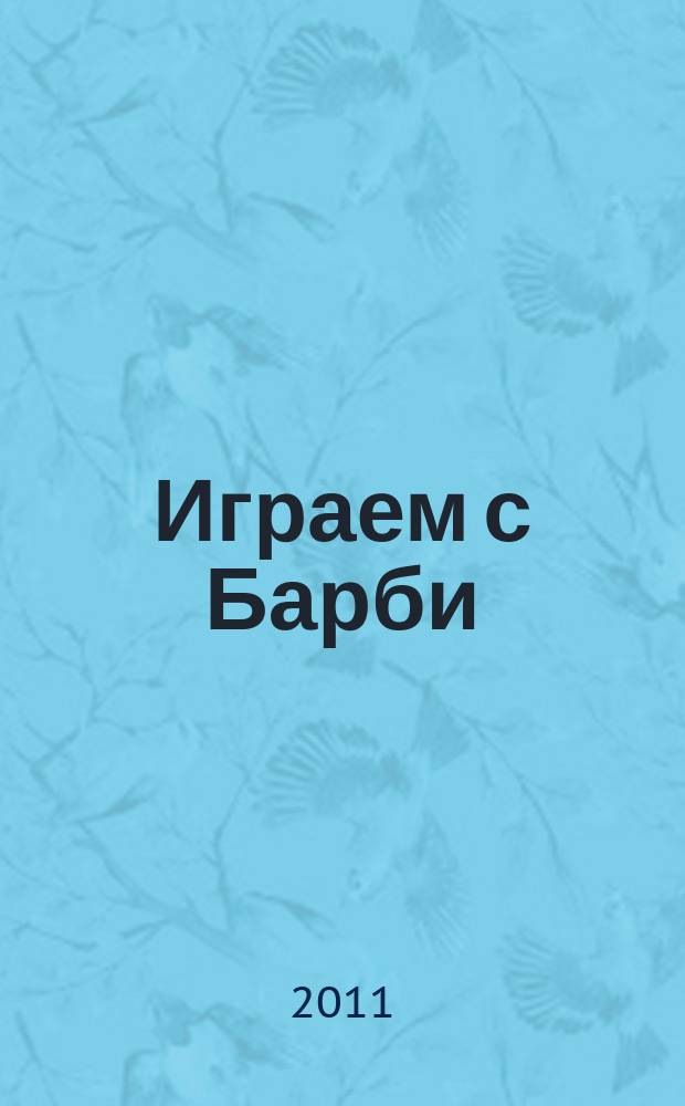 Играем с Барби : Дет. развивающий журн. 2011, № 10 (165)