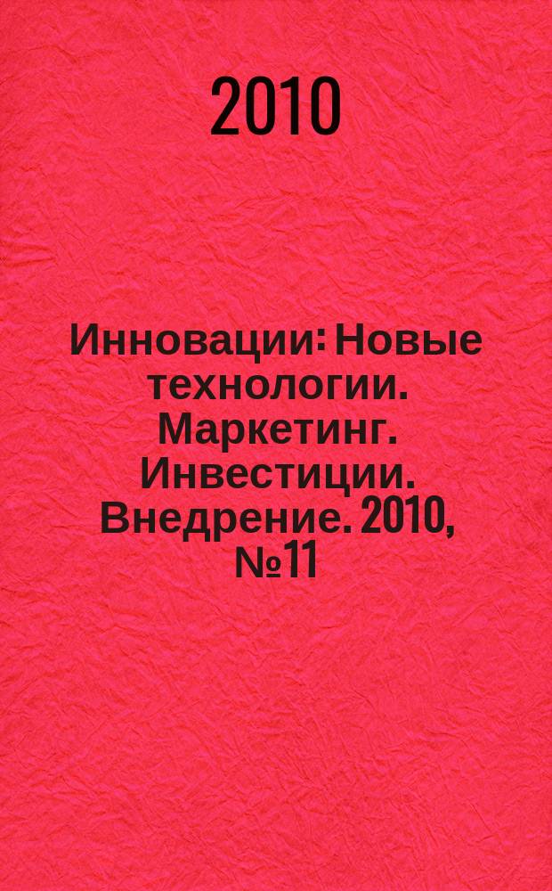 Инновации : Новые технологии. Маркетинг. Инвестиции. Внедрение. 2010, № 11 (145)