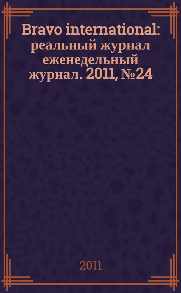 Bravo international : реальный журнал еженедельный журнал. 2011, № 24