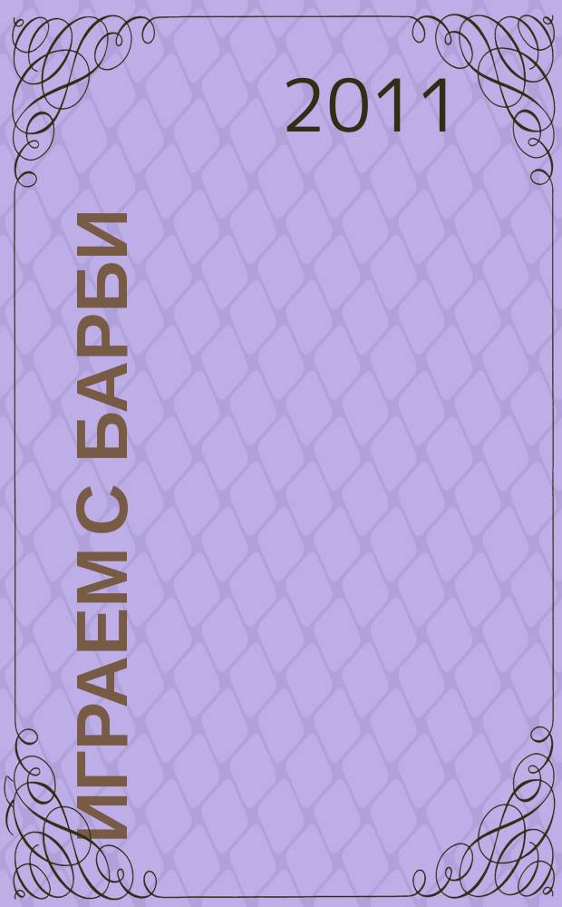 Играем с Барби : Дет. развивающий журн. 2011, № 8 (161)