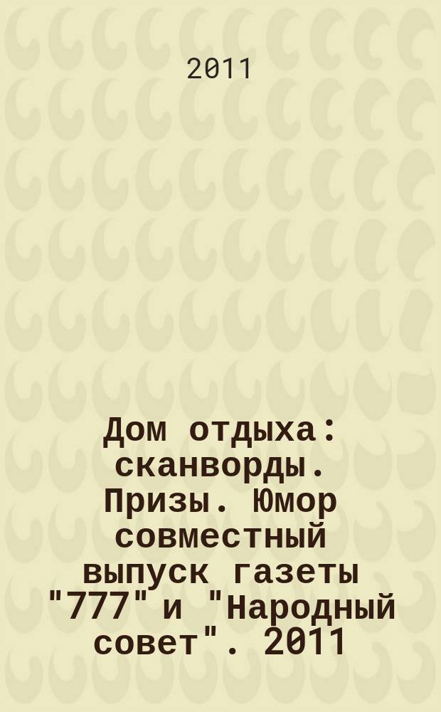 Дом отдыха : сканворды. Призы. Юмор совместный выпуск газеты "777" и "Народный совет". 2011, № 3 (3)