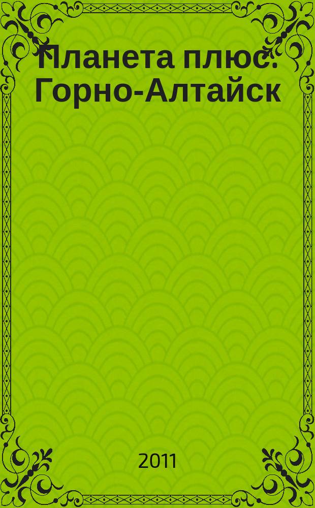 Планета плюс. Горно-Алтайск : рекламно-информационный журнал. 2011, № 41 (408)