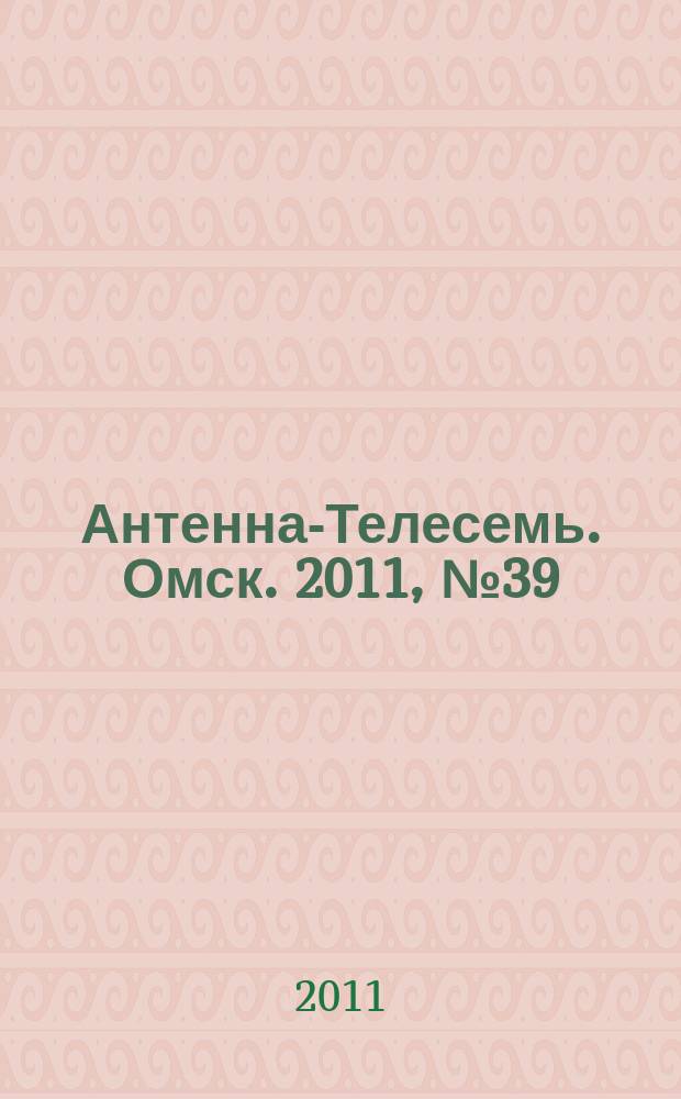 Антенна-Телесемь. Омск. 2011, № 39 (573)