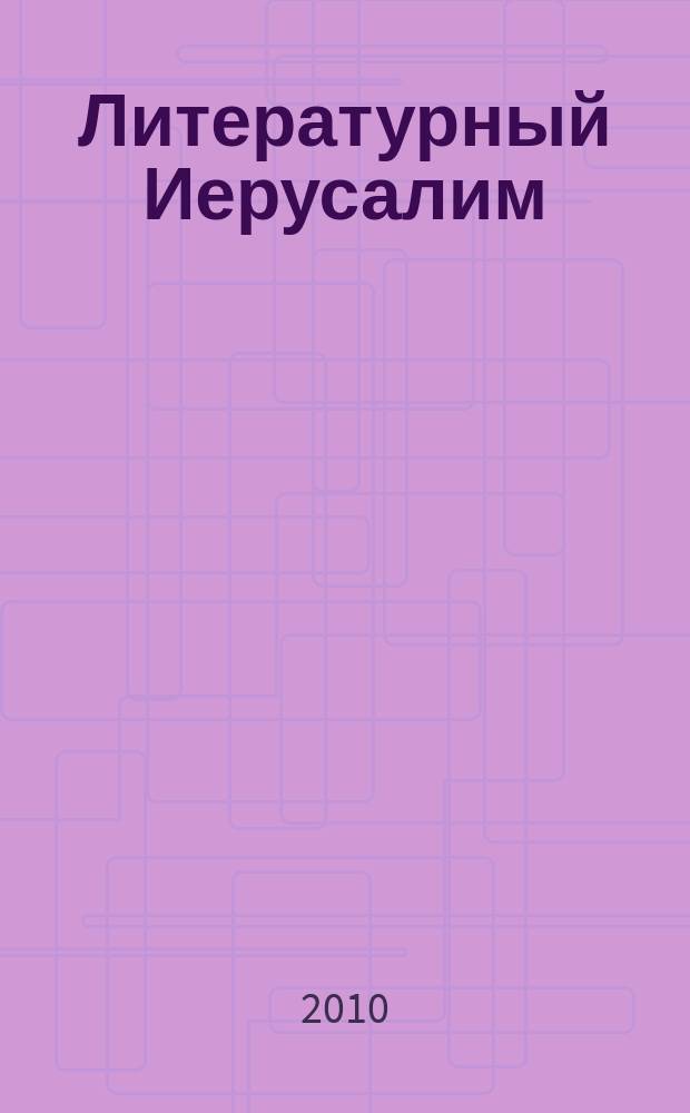 Литературный Иерусалим = Literaturny Jerusalem : издание Иерусалимского отделения Союза русскоязычных писателей при Федерации писателей Израиля