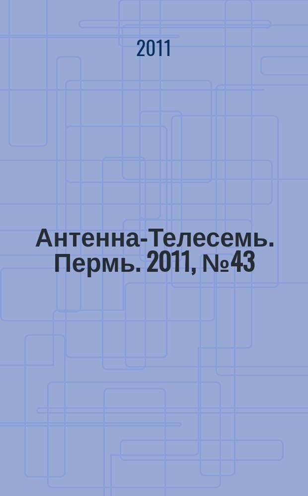 Антенна-Телесемь. Пермь. 2011, № 43 (571)