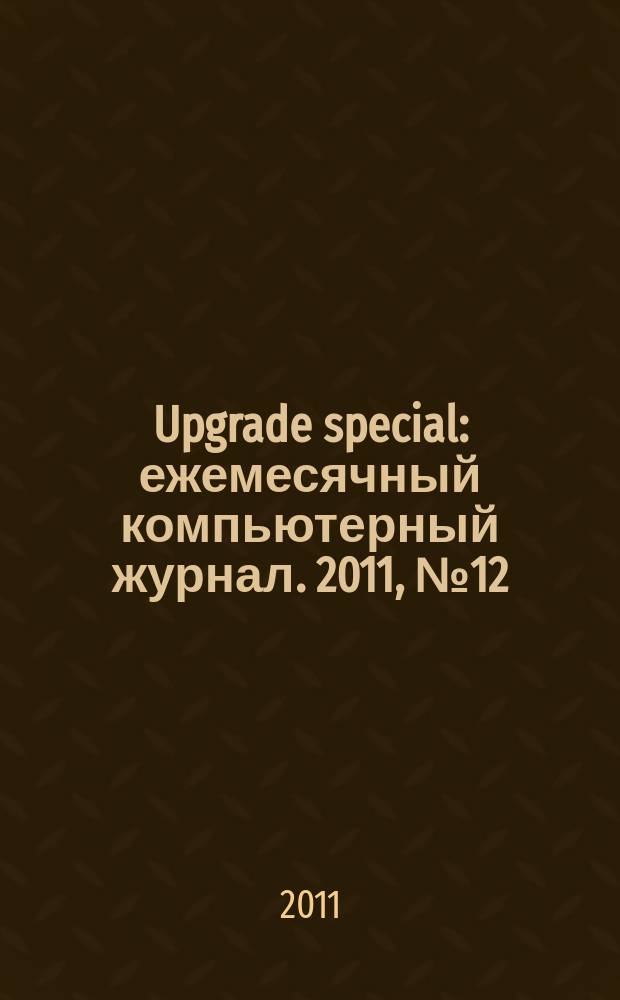 Upgrade special : ежемесячный компьютерный журнал. 2011, № 12
