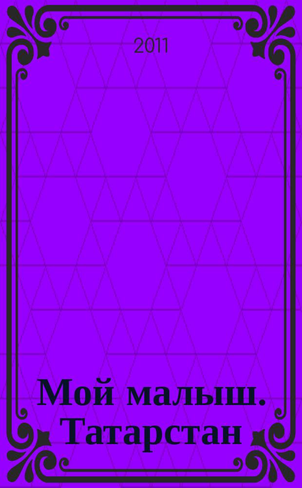 Мой малыш. Татарстан : журнал для настоящих и будущих мам рекламно-информационный журнал. 2011, № 2 (2)