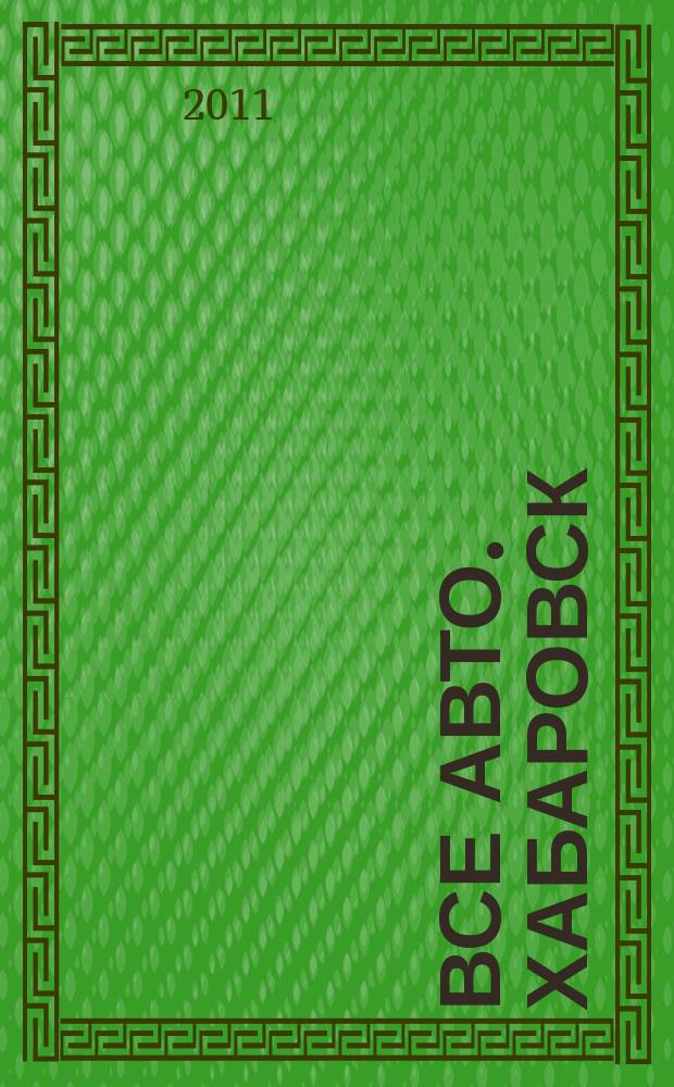 Все авто. Хабаровск : рекламно-информационное издание. 2011, № 8 (96)