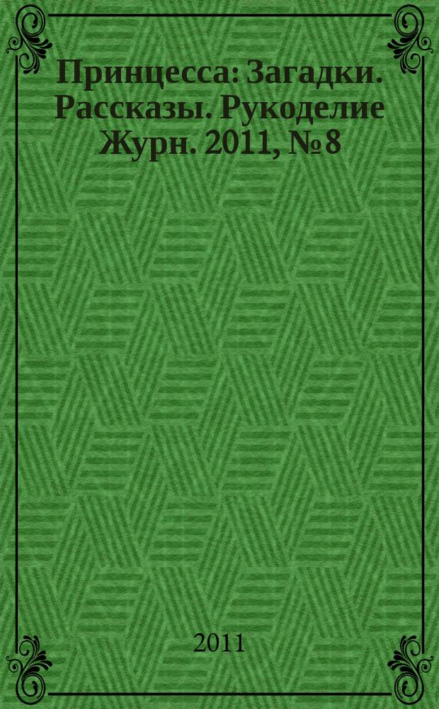 Принцесса : Загадки. Рассказы. Рукоделие Журн. 2011, № 8 (152)