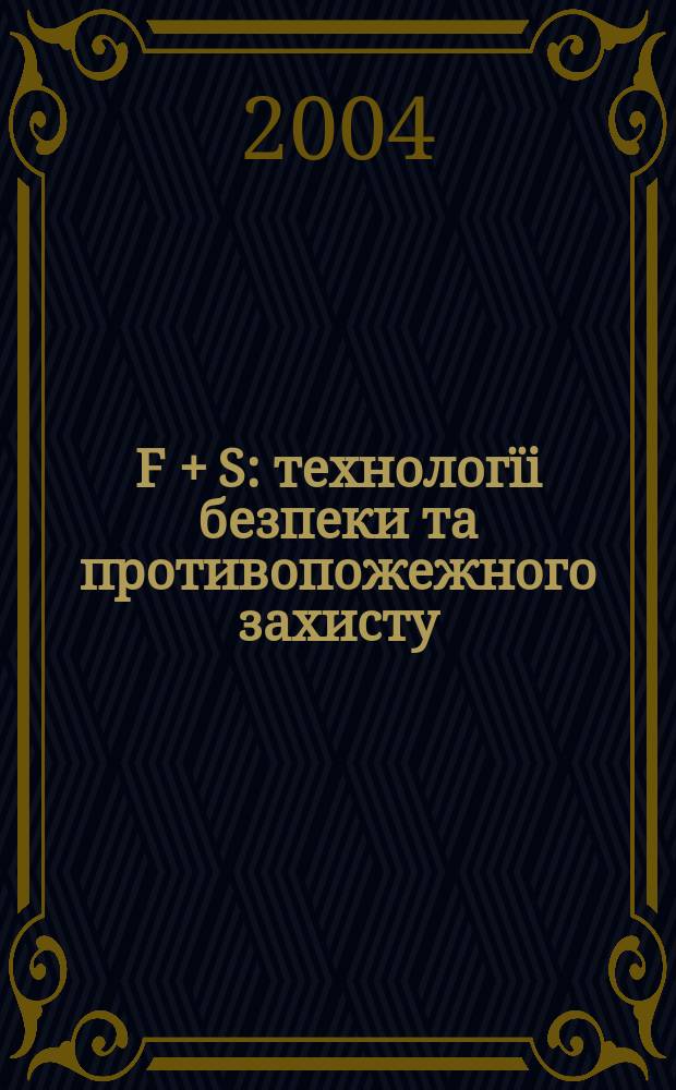 F + S: технологïi безпеки та противопожежного захисту : Журн. про стан та перспективи розвитку технiки та технологiй у галузi охорон. дiяльностi та пожеж. безпеки. 2004, № 6 (12)