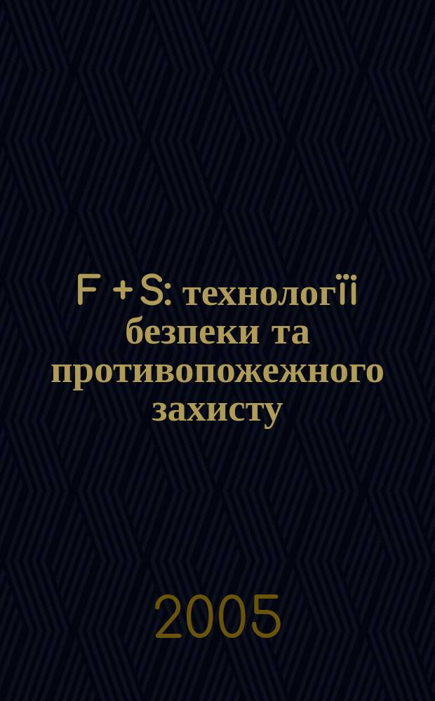 F + S: технологïi безпеки та противопожежного захисту : Журн. про стан та перспективи розвитку технiки та технологiй у галузi охорон. дiяльностi та пожеж. безпеки. 2005, № 2 (14)