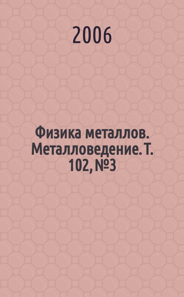 Физика металлов. Металловедение. Т. 102, № 3