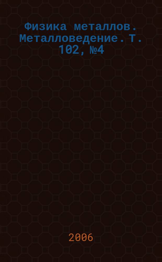 Физика металлов. Металловедение. Т. 102, № 4