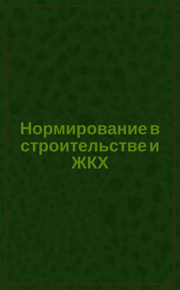 Нормирование в строительстве и ЖКХ : решения федеральных органов законодательной и исполнительной власти информационный бюллетень (приложение к СК-О, общая часть). 2007, № 6