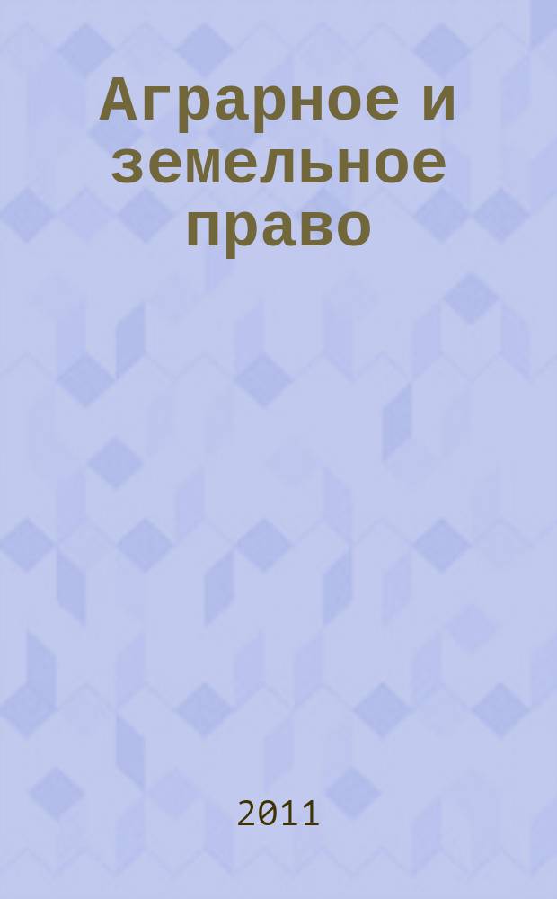 Аграрное и земельное право : научно-практический и информационно-аналитический ежемесячный журнал. 2011, № 11 (83)