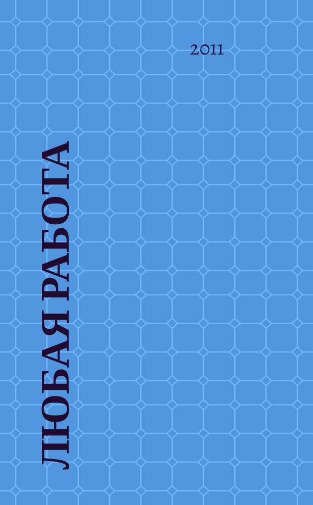 Любая работа : еженедельный инф. каталог вакансий. 2011, № 41 (696)
