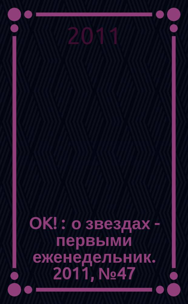 OK ! : о звездах - первыми еженедельник. 2011, № 47 (262)