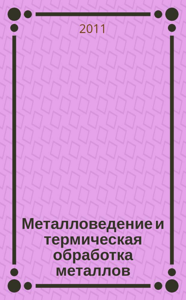 Металловедение и термическая обработка металлов : Ежемес. науч.-техн. и производ. журн. Орган Гос. науч.-техн. ком. Совета Министров СССР. Центр. науч.-исслед. ин-та технологии и машиностроения и Науч.-техн. о-ва машиностроит. пром. 2011, № 11 (677)