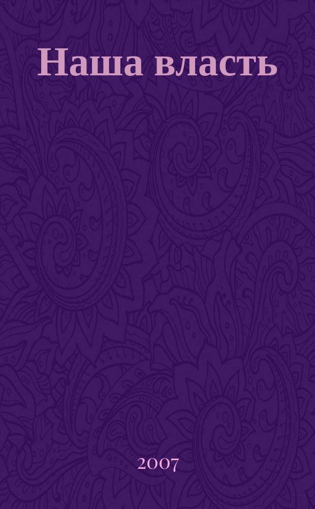 Наша власть: дела и лица : Ежемес. обществ.-полит. журн. 2007, № 4 (73)