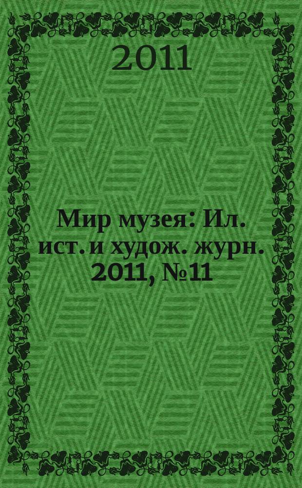 Мир музея : Ил. ист. и худож. журн. 2011, № 11 (291)