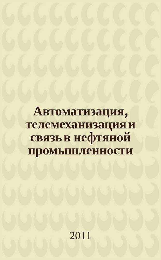 Автоматизация, телемеханизация и связь в нефтяной промышленности : Науч.-техн. журн. 2011, № 11 : Новые информационные технологии в нефтяной и газовой отраслях промышленности, 25 окт. 2011, Москва