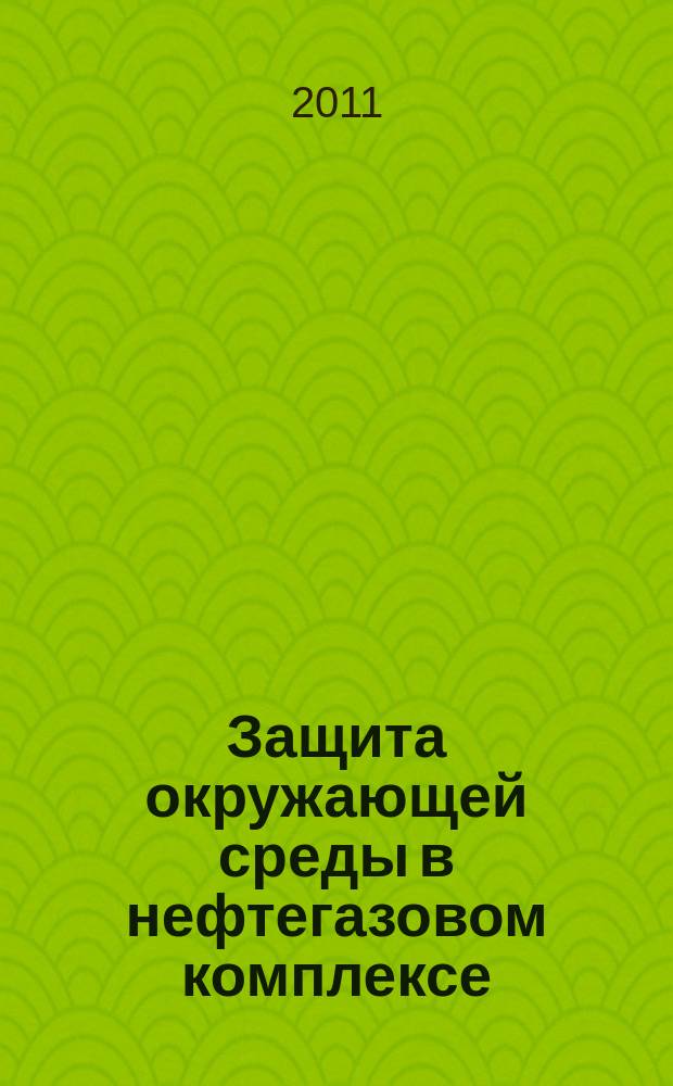 Защита окружающей среды в нефтегазовом комплексе : Науч.-техн. журн. 2011, № 11