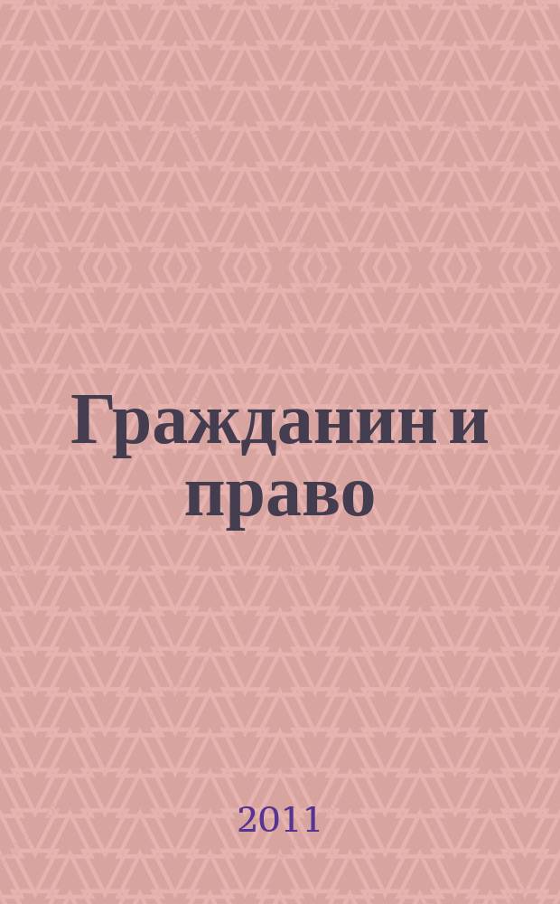 Гражданин и право : Ежемес. журн. о гражд. правах. 2011, № 11 (106)