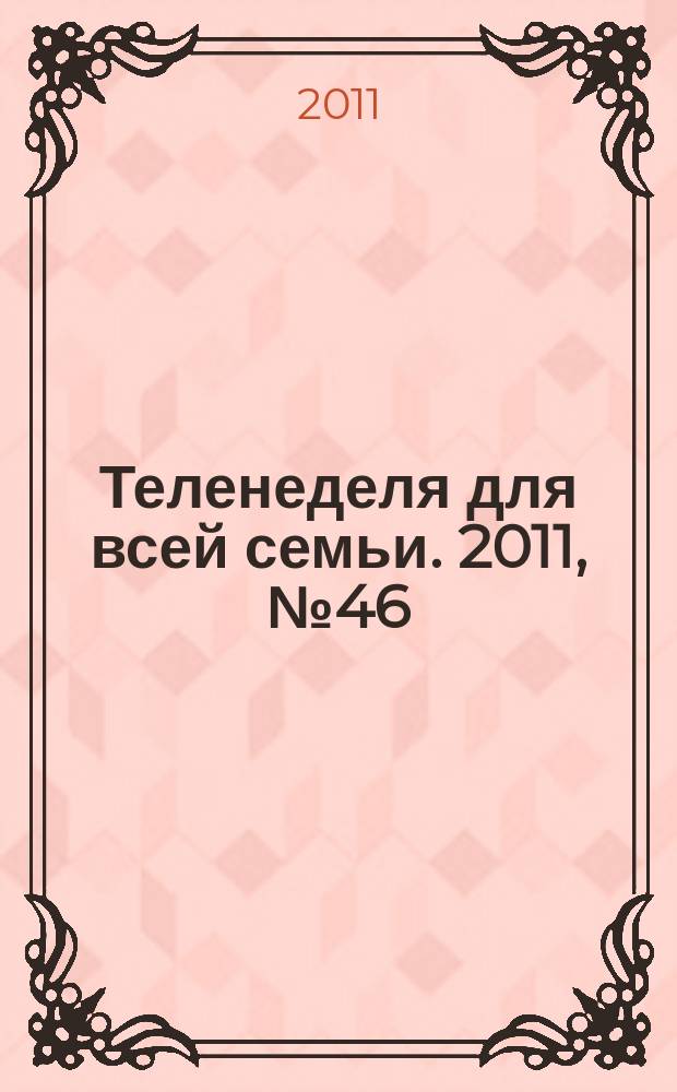 Теленеделя для всей семьи. 2011, № 46 (258)
