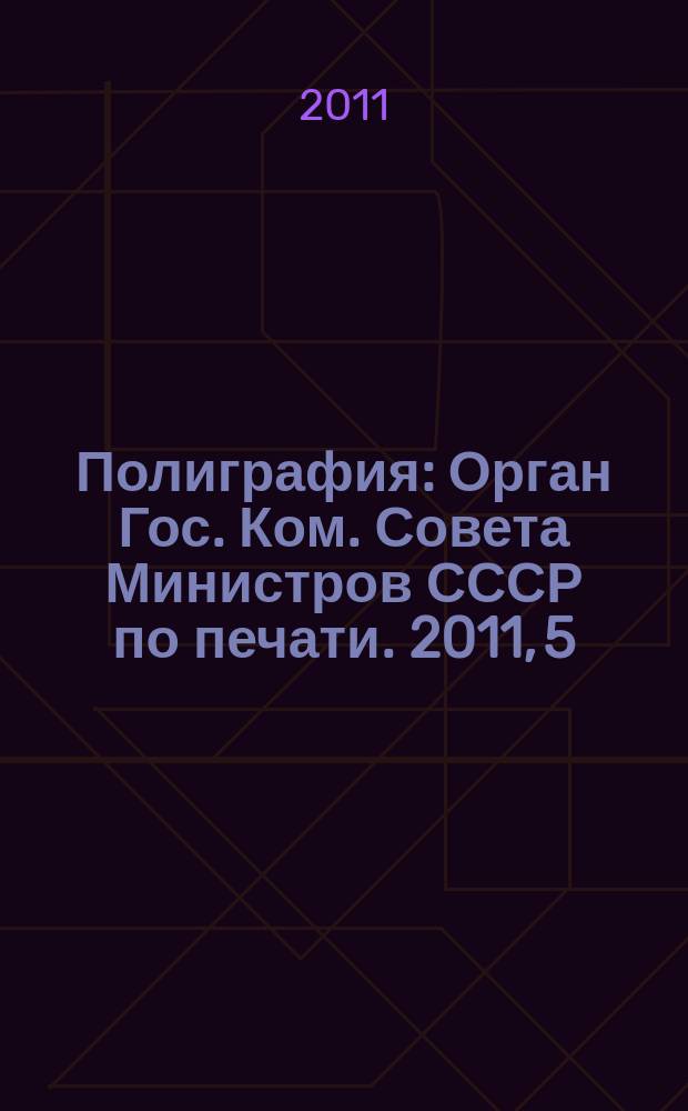 Полиграфия : Орган Гос. Ком. Совета Министров СССР по печати. 2011, 5