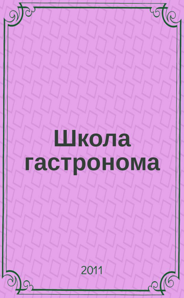 Школа гастронома : журнал для тех, кто любит готовить. 2011, № 23 (193)